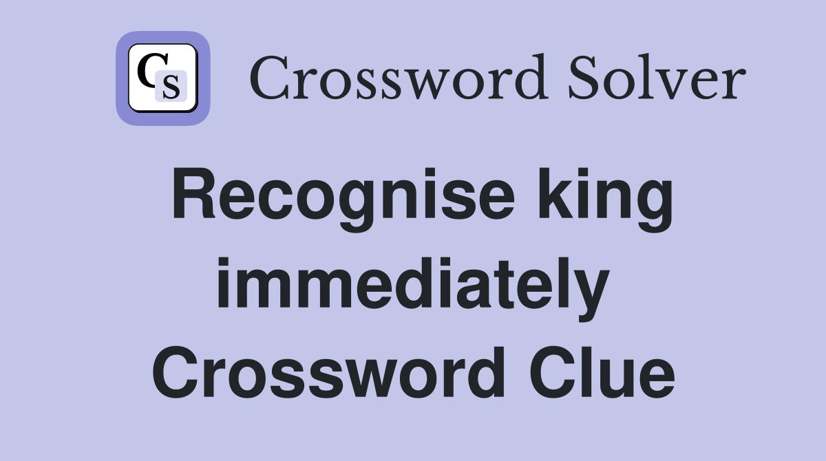 Recognise king immediately Crossword Clue