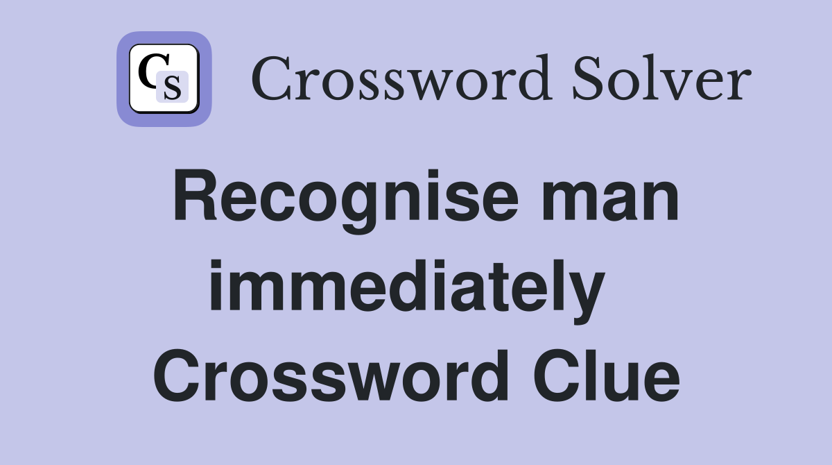 Recognise man immediately  Crossword Clue