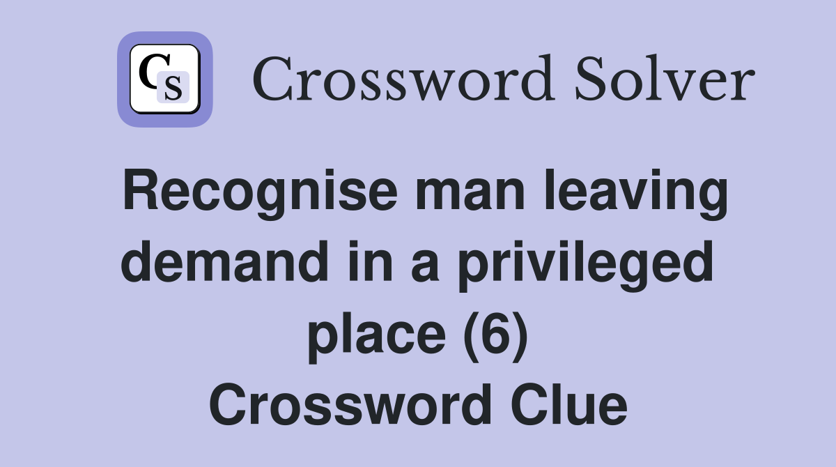 Recognise man leaving demand in a privileged place (6) Crossword Clue