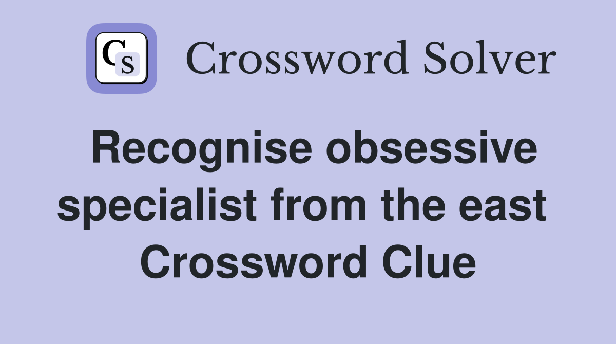Recognise obsessive specialist from the east  Crossword Clue