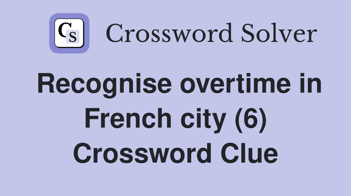 Recognise overtime in French city (6) Crossword Clue