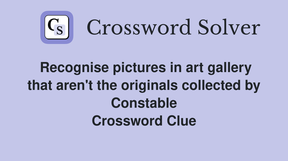 Recognise pictures in art gallery that aren't the originals collected by Constable Crossword Clue