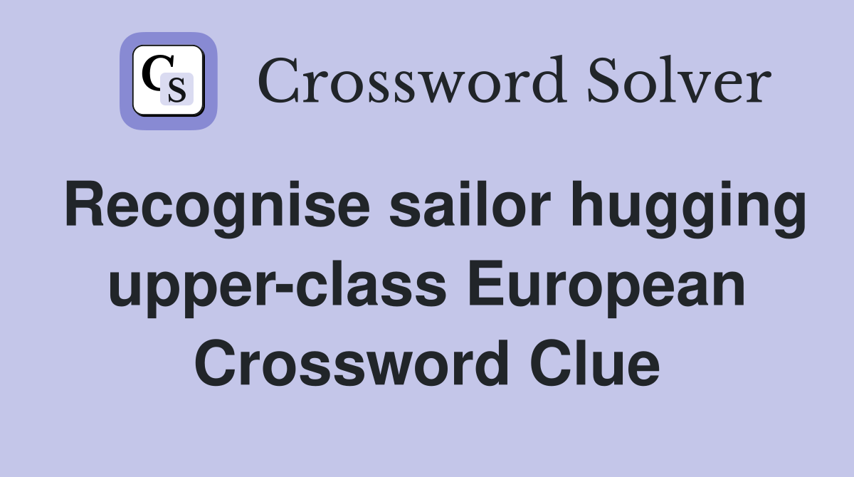 Recognise sailor hugging upper-class European Crossword Clue
