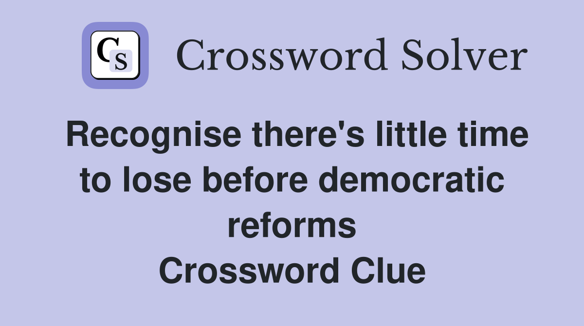 Recognise there's little time to lose before democratic reforms Crossword Clue