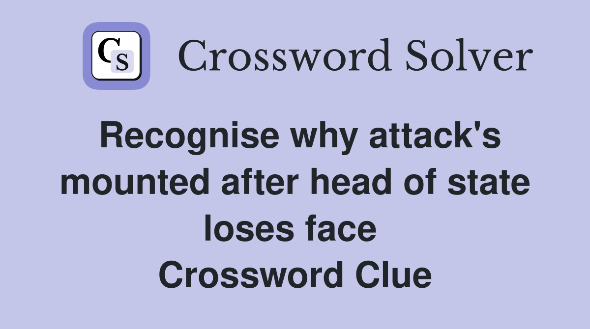 Recognise why attack's mounted after head of state loses face  Crossword Clue