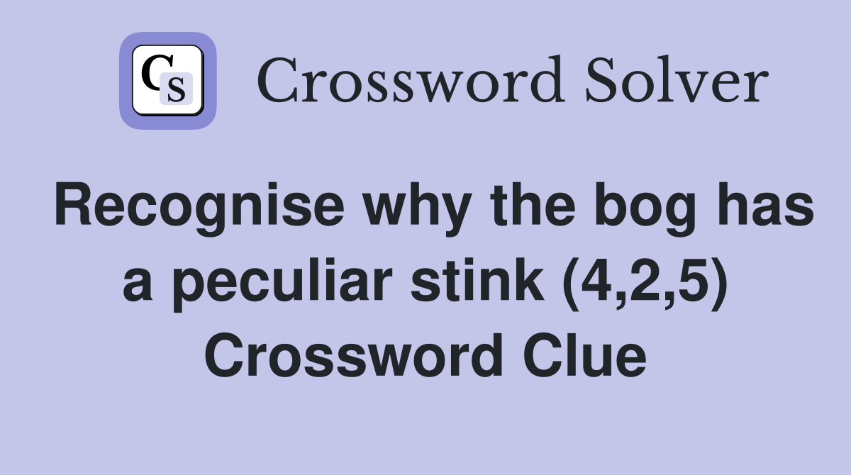 Recognise why the bog has a peculiar stink (4,2,5) Crossword Clue