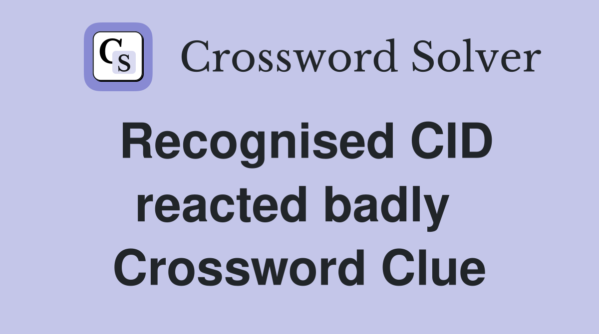 Recognised CID reacted badly  Crossword Clue