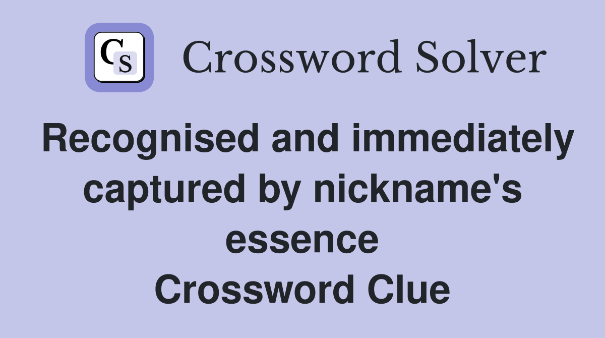 Recognised and immediately captured by nickname's essence Crossword Clue