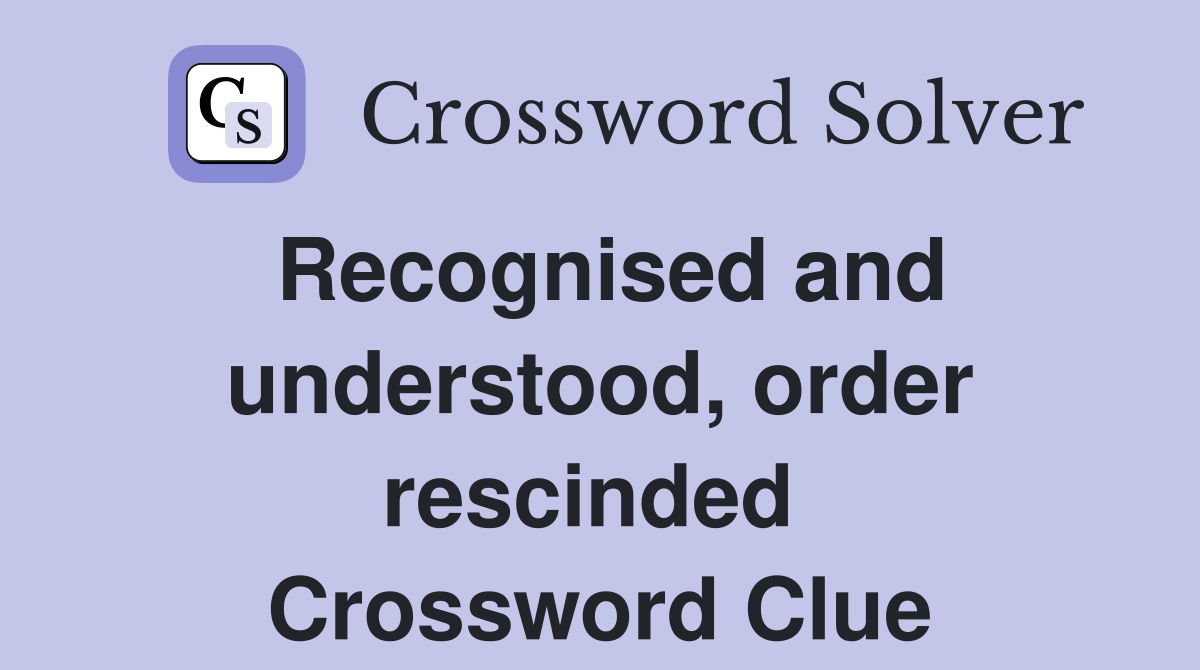 Recognised and understood, order rescinded  Crossword Clue