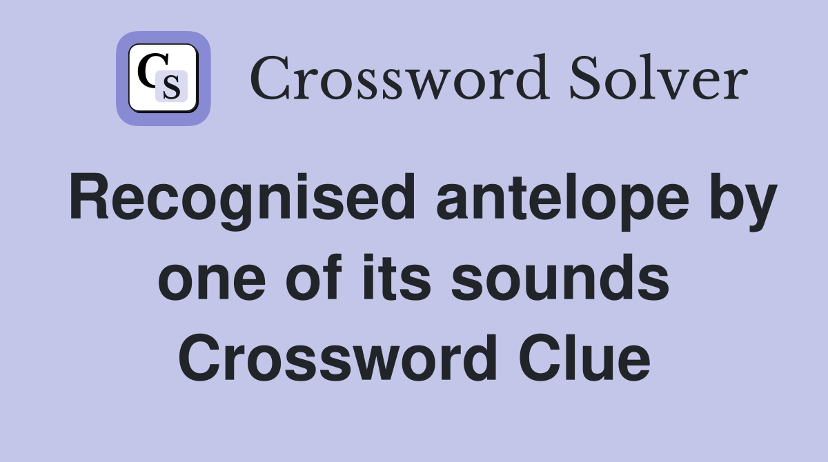 Recognised antelope by one of its sounds Crossword Clue