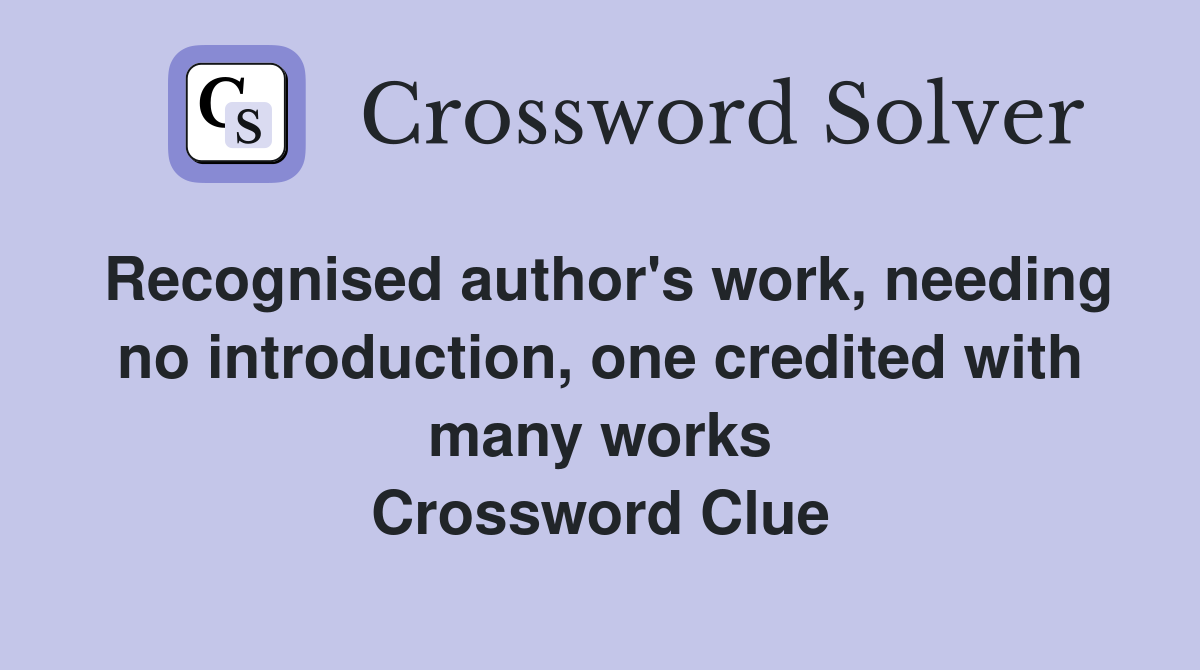 Recognised author's work, needing no introduction, one credited with many works Crossword Clue