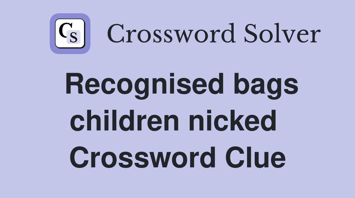 Recognised bags children nicked  Crossword Clue