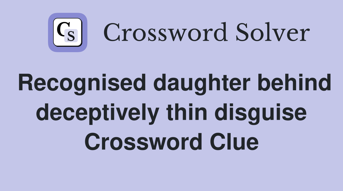 Recognised daughter behind deceptively thin disguise Crossword Clue