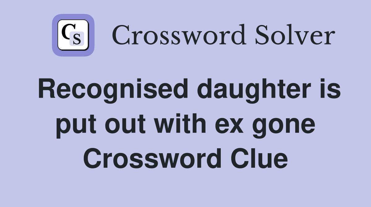 Recognised daughter is put out with ex gone Crossword Clue