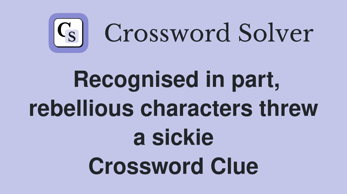 Recognised in part, rebellious characters threw a sickie Crossword Clue