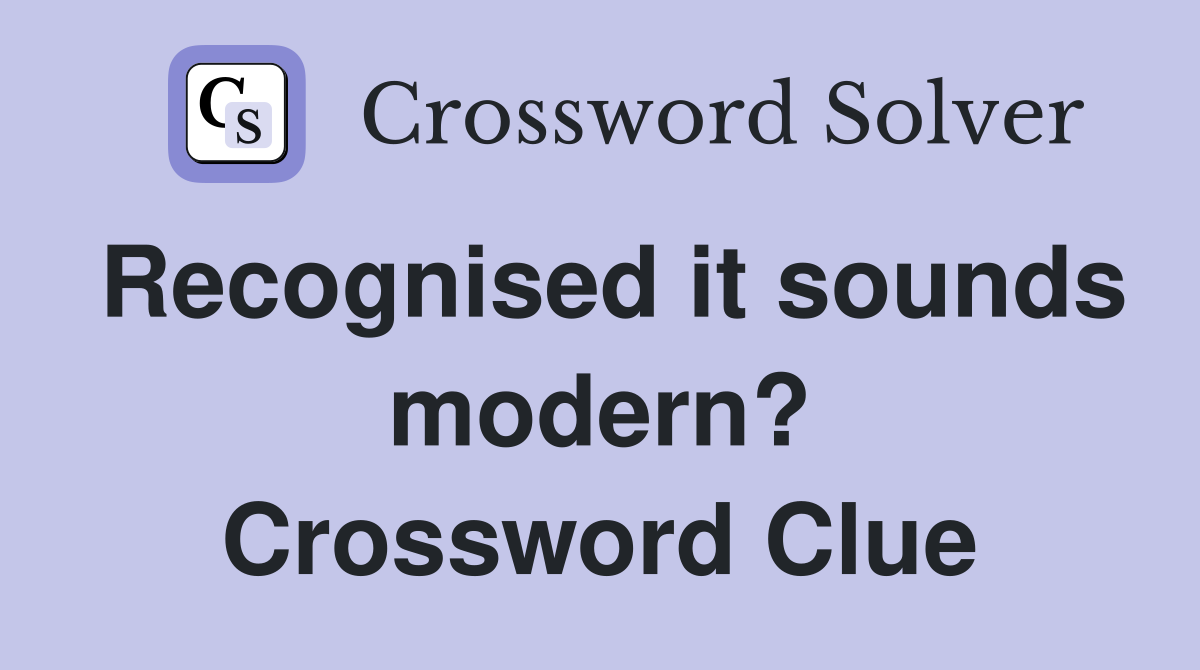Recognised it sounds modern? Crossword Clue