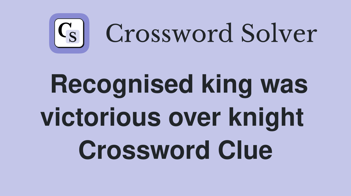 Recognised king was victorious over knight  Crossword Clue