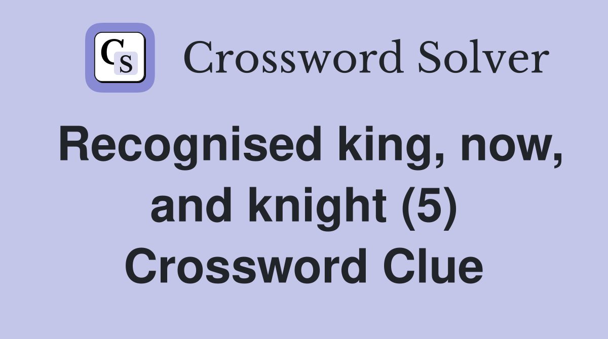 Recognised king, now, and knight (5) Crossword Clue