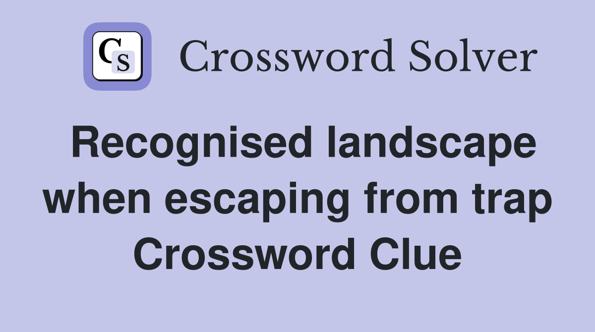 Recognised landscape when escaping from trap Crossword Clue
