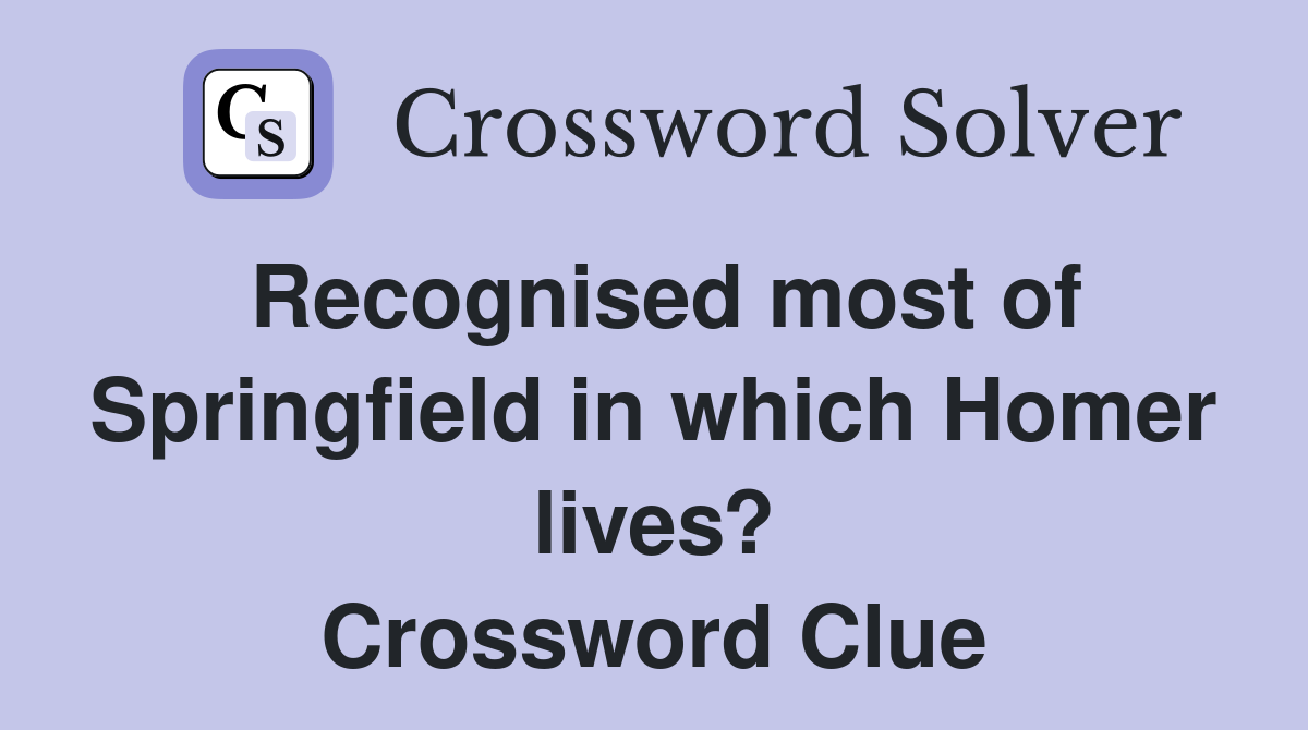 Recognised most of Springfield in which Homer lives? Crossword Clue
