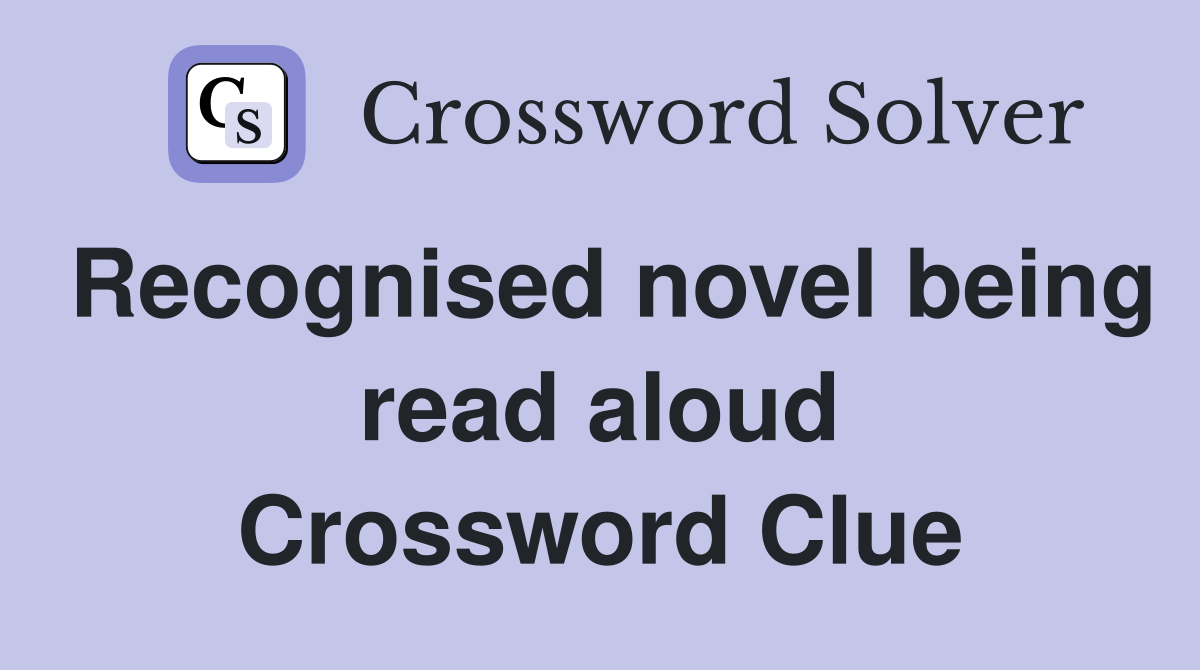 Recognised novel being read aloud Crossword Clue