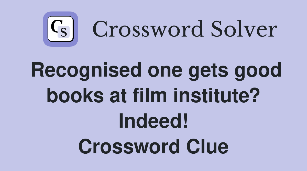 Recognised one gets good books at film institute? Indeed! Crossword Clue