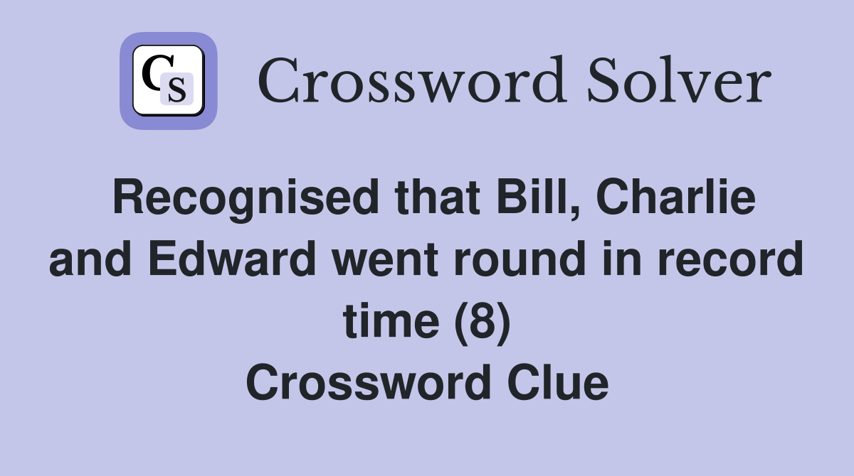 Recognised that Bill, Charlie and Edward went round in record time (8) Crossword Clue