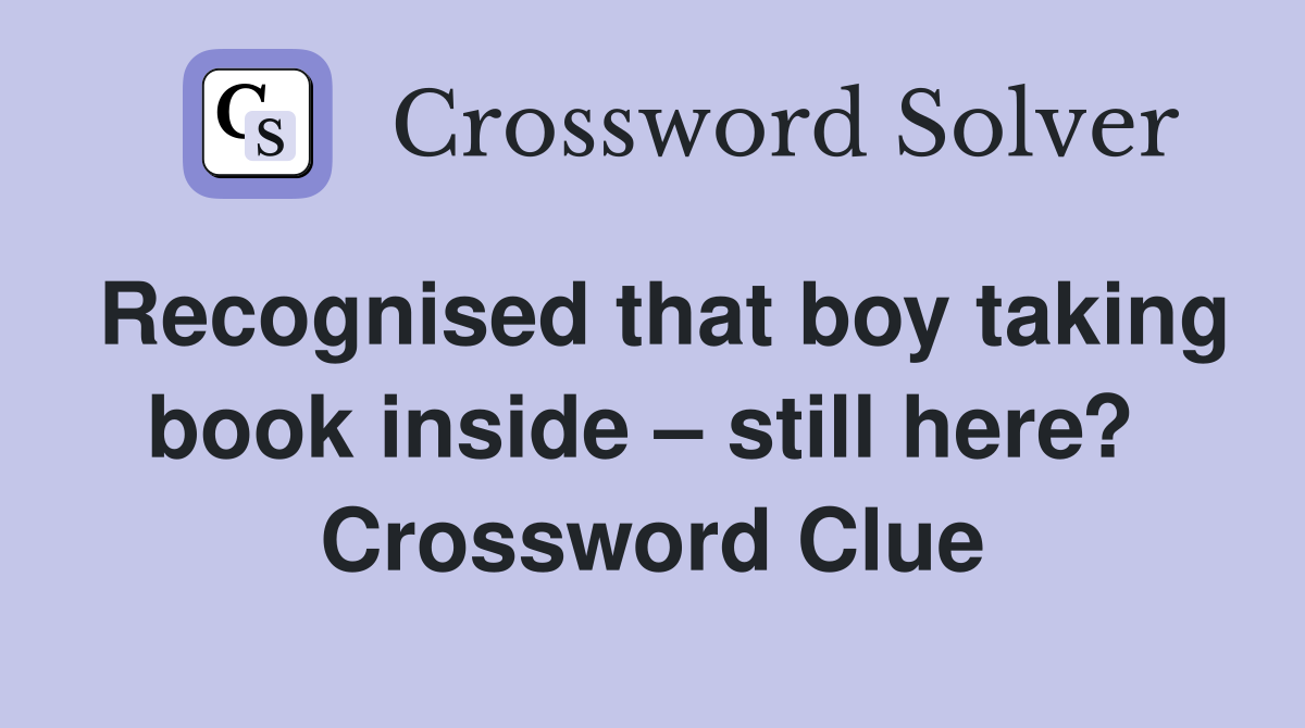 Recognised that boy taking book inside – still here?  Crossword Clue