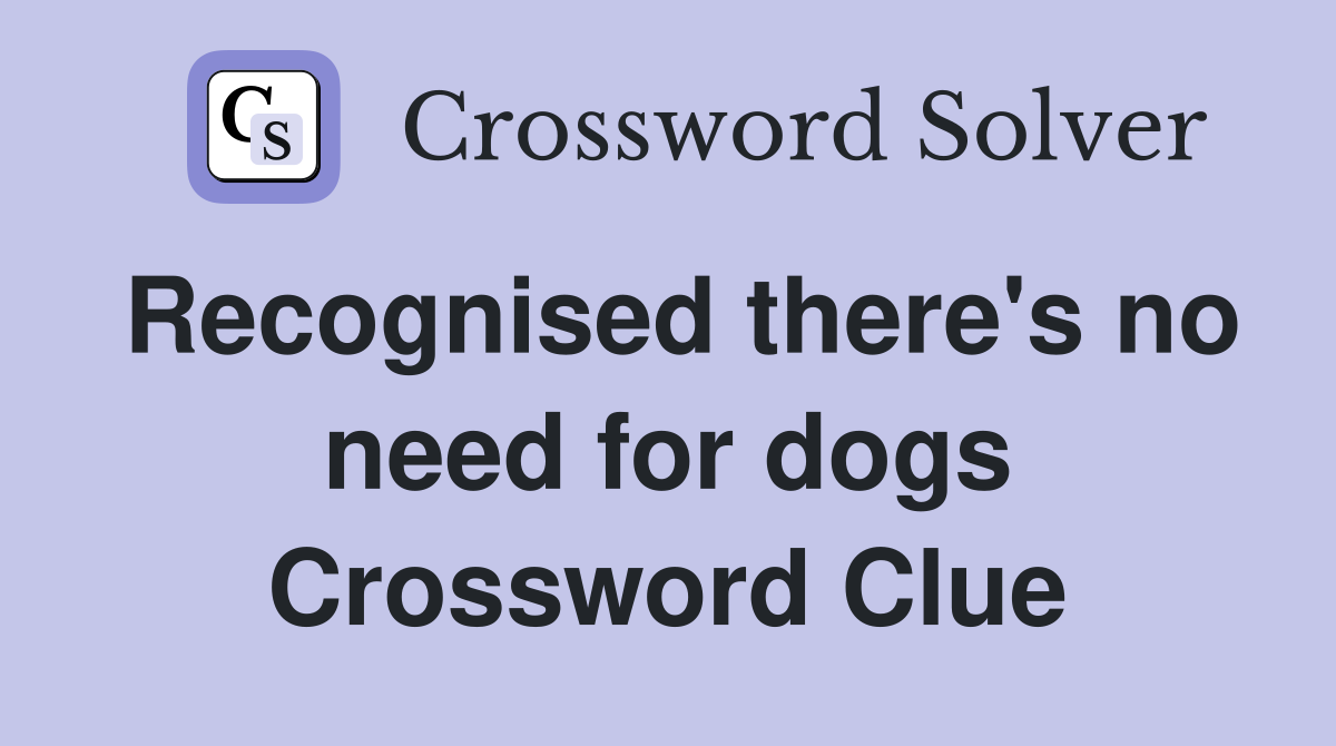 Recognised there's no need for dogs Crossword Clue