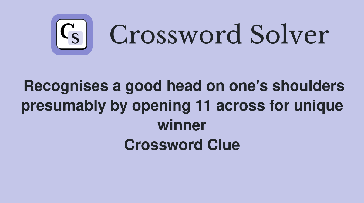 Recognises a good head on one's shoulders presumably by opening 11 across for unique winner Crossword Clue