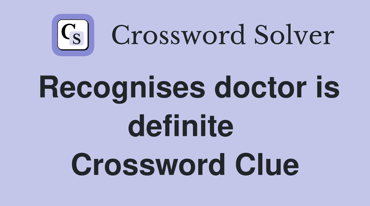 Recognises doctor is definite  Crossword Clue