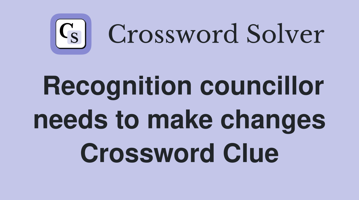 Recognition councillor needs to make changes Crossword Clue