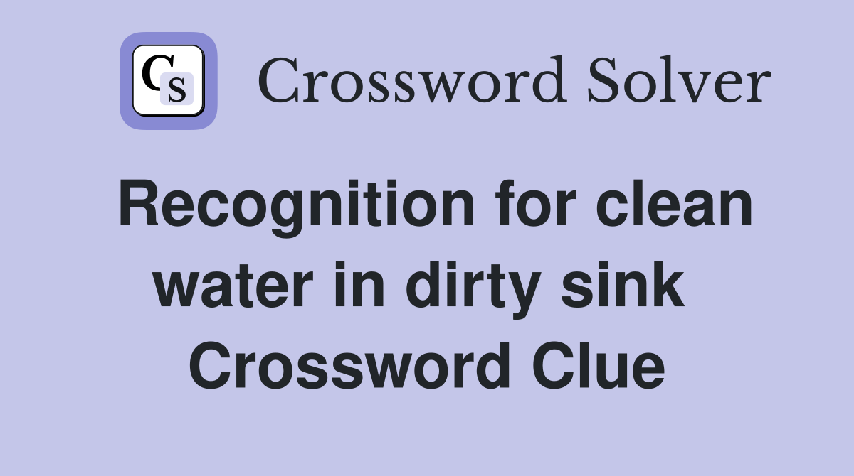 Recognition for clean water in dirty sink  Crossword Clue
