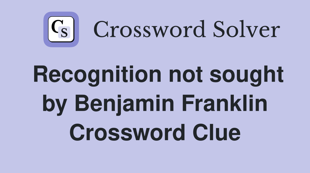 Recognition not sought by Benjamin Franklin Crossword Clue
