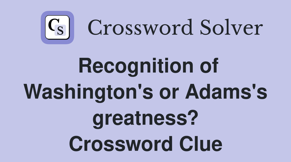 Recognition of Washington's or Adams's greatness? Crossword Clue