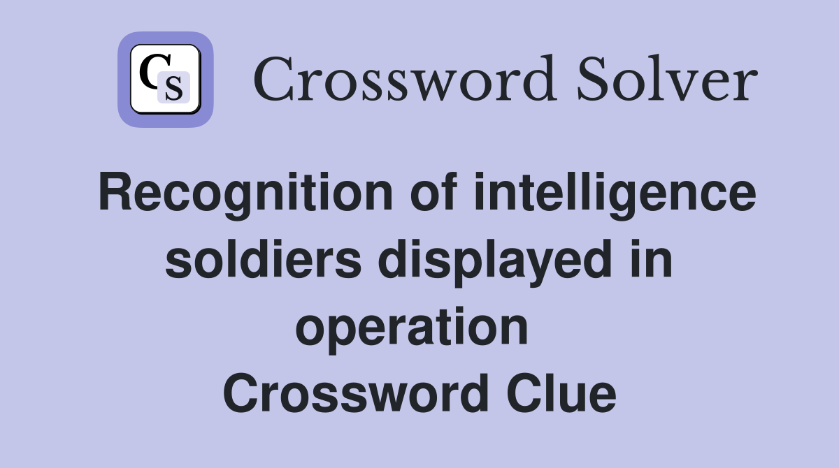 Recognition of intelligence soldiers displayed in operation  Crossword Clue
