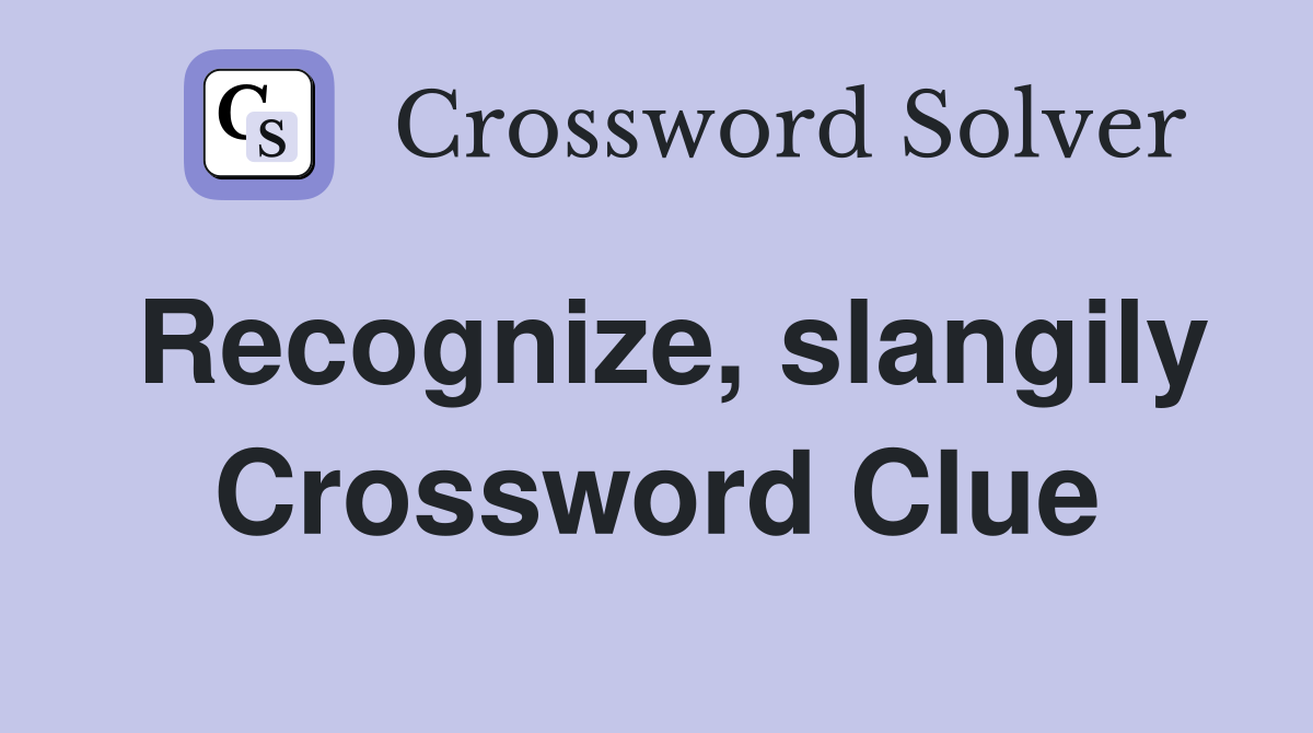 Recognize, slangily Crossword Clue