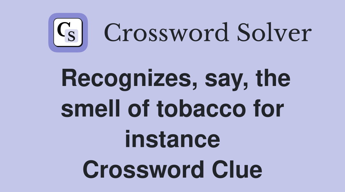 Recognizes, say, the smell of tobacco for instance Crossword Clue