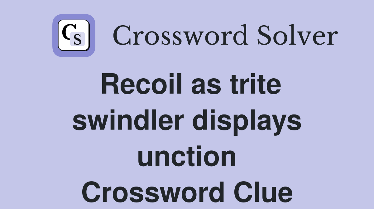 Recoil as trite swindler displays unction Crossword Clue