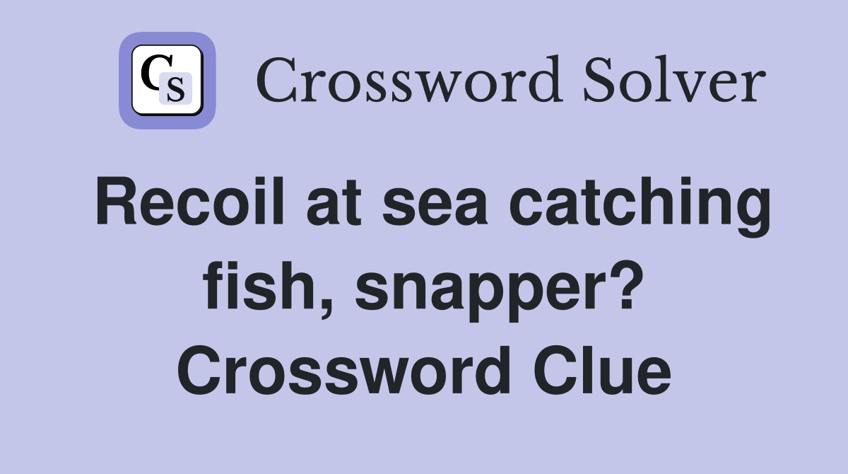 Recoil at sea catching fish, snapper? Crossword Clue