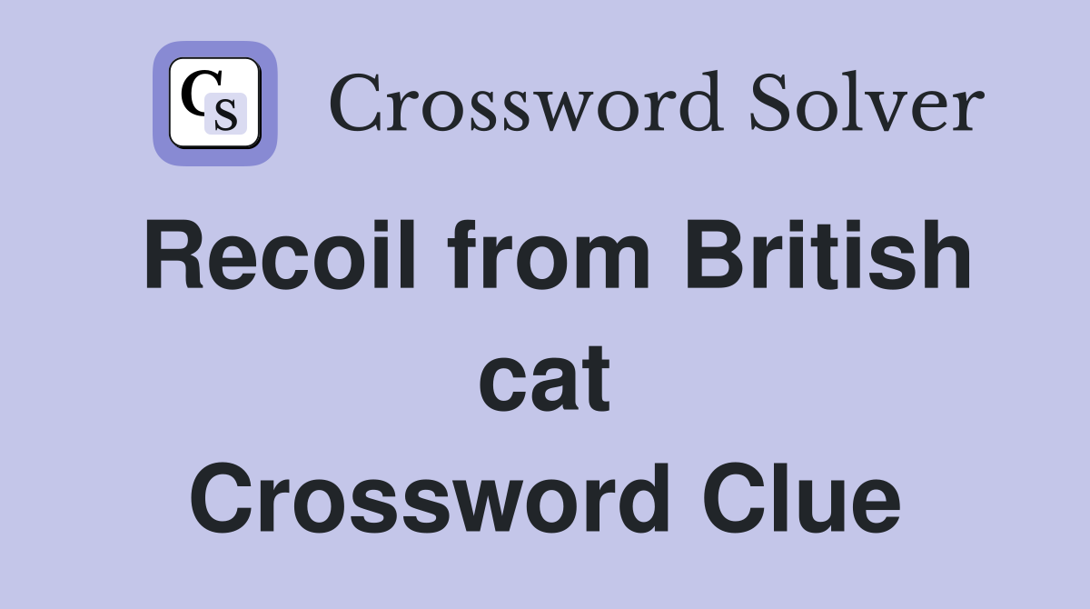 Recoil from British cat Crossword Clue