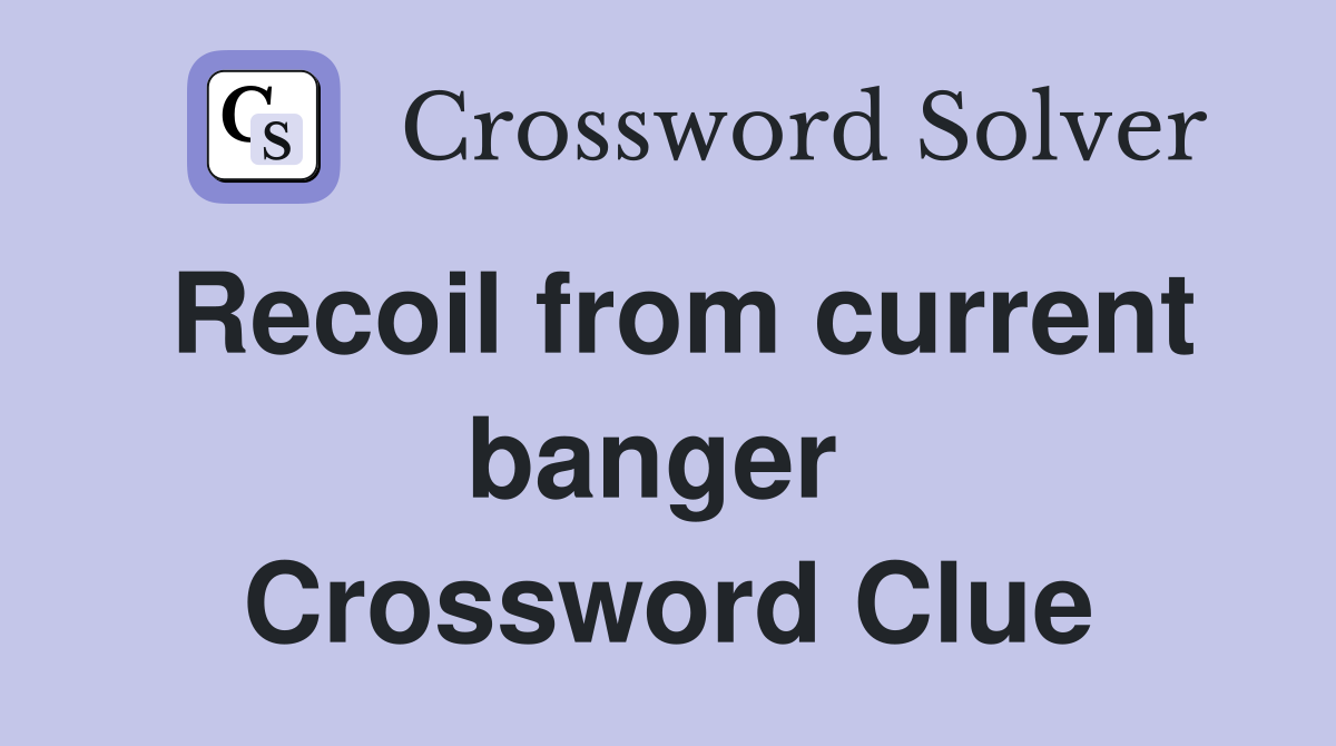 Recoil from current banger  Crossword Clue