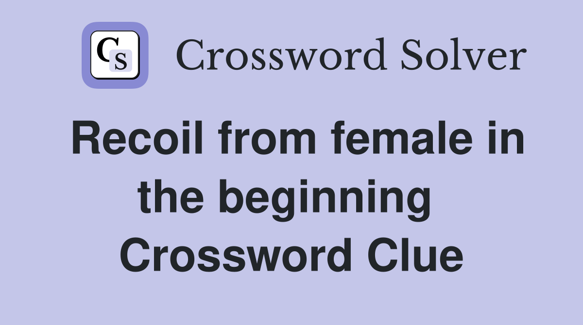 Recoil from female in the beginning  Crossword Clue