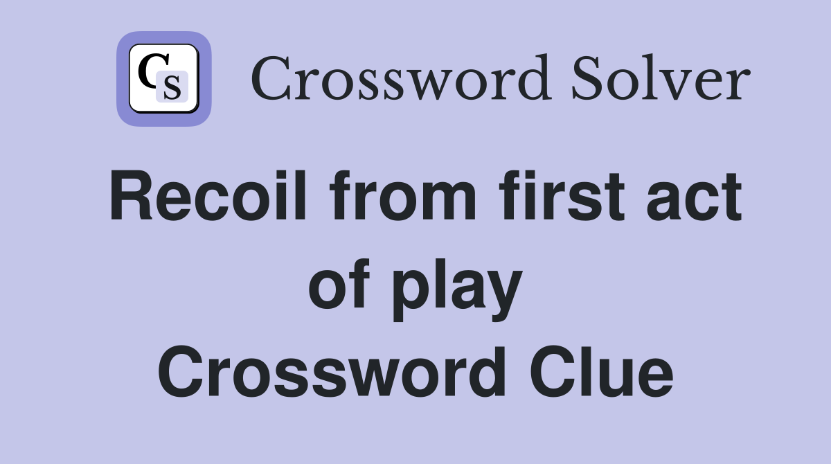Recoil from first act of play Crossword Clue