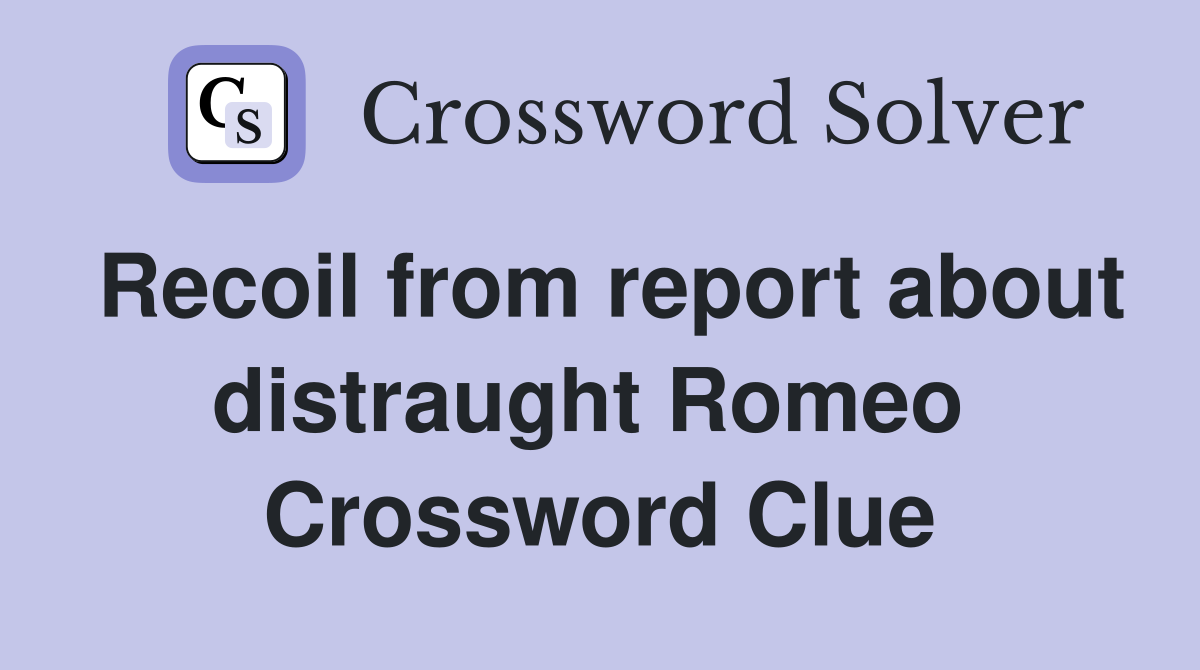 Recoil from report about distraught Romeo  Crossword Clue