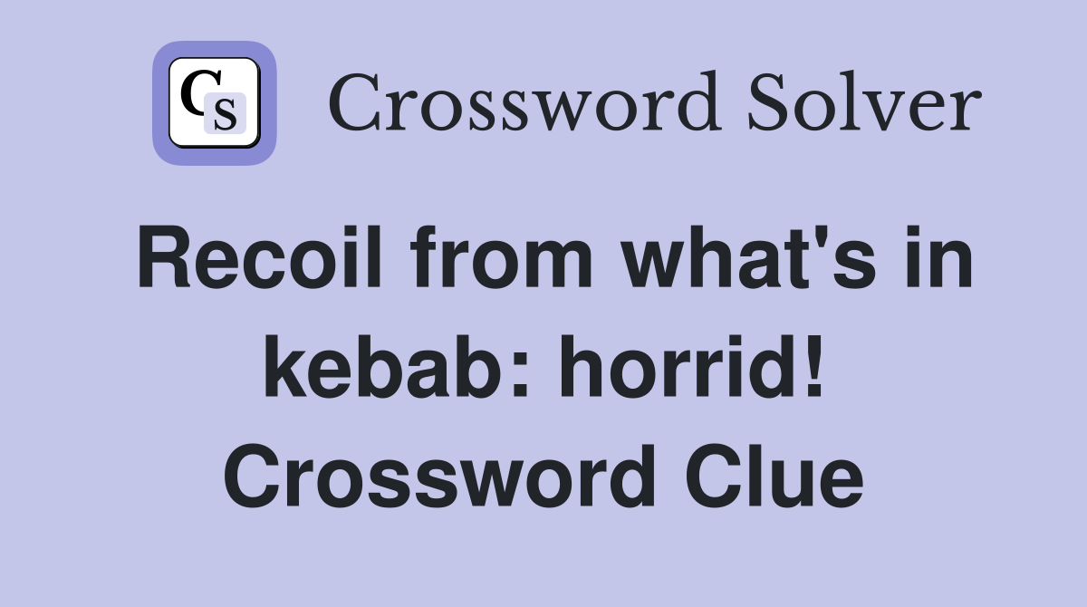 Recoil from what's in kebab: horrid! Crossword Clue