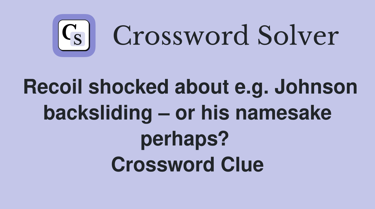 Recoil shocked about e.g. Johnson backsliding – or his namesake perhaps?  Crossword Clue