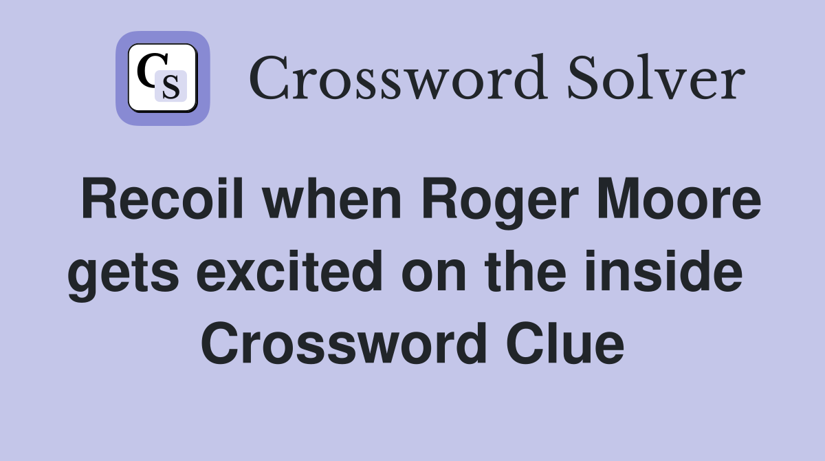 Recoil when Roger Moore gets excited on the inside  Crossword Clue