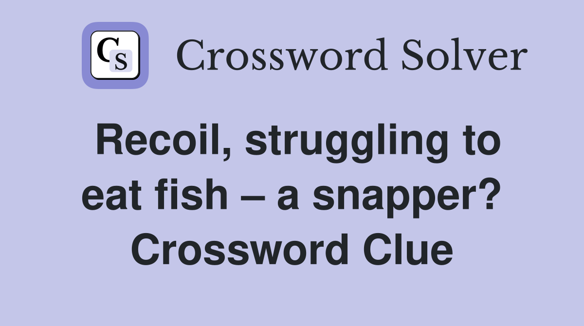 Recoil, struggling to eat fish – a snapper? Crossword Clue