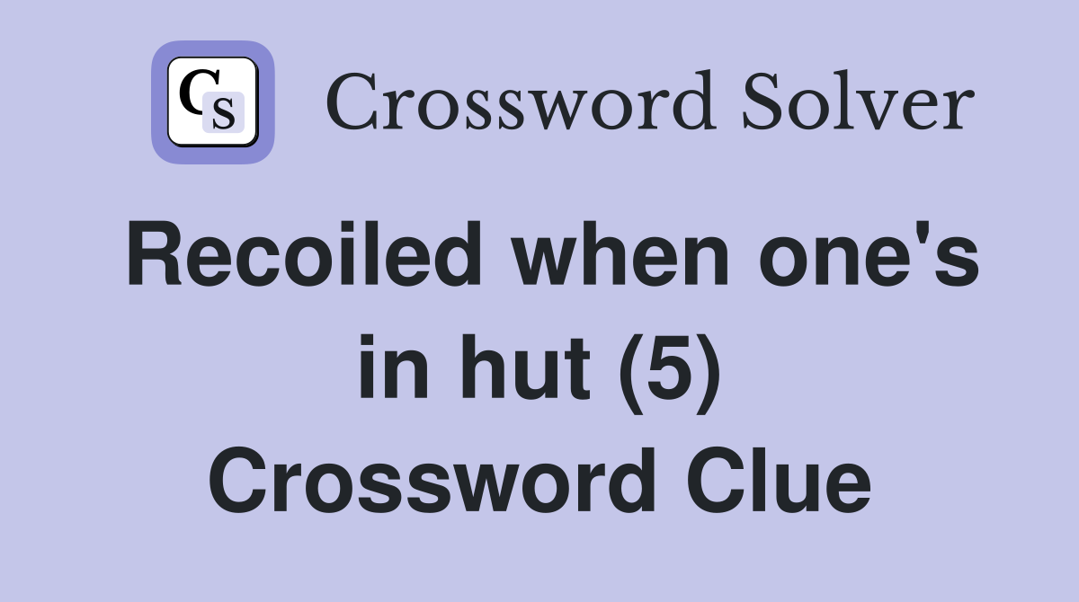 Recoiled when one's in hut (5) Crossword Clue